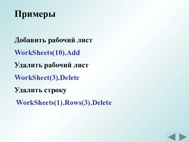 Примеры Добавить рабочий лист WorkSheets(10).Add Удалить рабочий лист WorkSheet(3).Delete Удалить строку WorkSheets(1).Rows(3).Delete