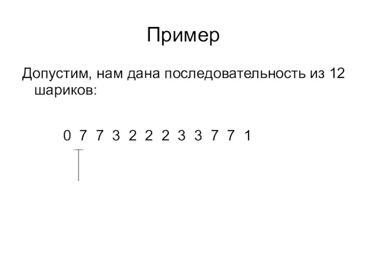 Пример Допустим, нам дана последовательность из 12 шариков: 0 7 7