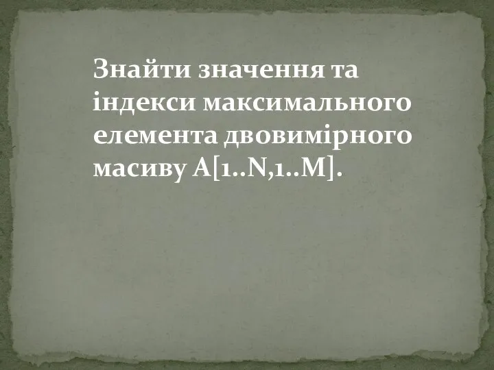 Знайти значення та індекси максимального елемента двовимірного масиву A[1..N,1..М].