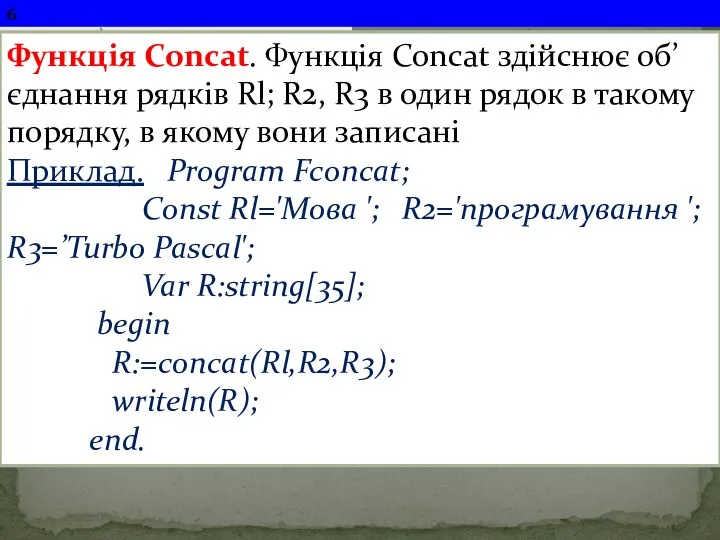 s1:='ABCDE123456789'; val(s1,n,code); Writeln(n); Функція Concat. Функція Concat здійснює об’єднання рядків Rl;