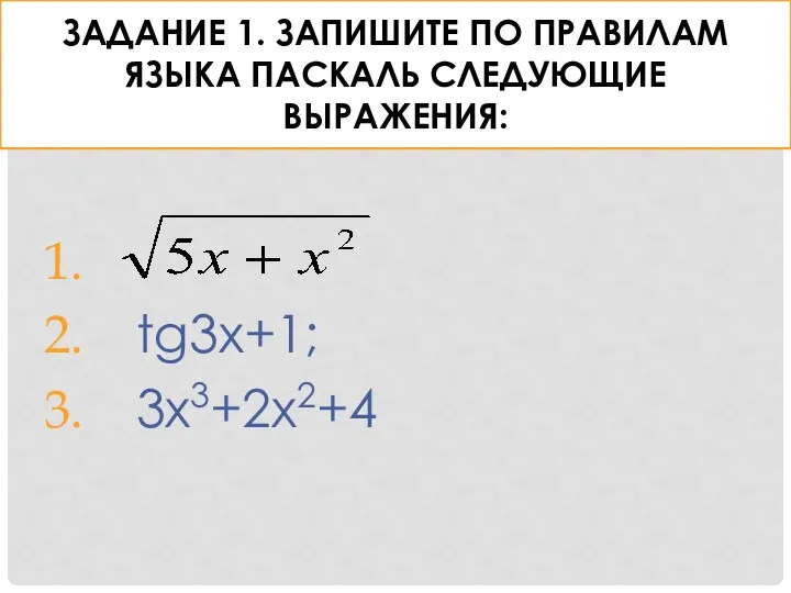 ЗАДАНИЕ 1. ЗАПИШИТЕ ПО ПРАВИЛАМ ЯЗЫКА ПАСКАЛЬ СЛЕДУЮЩИЕ ВЫРАЖЕНИЯ: tg3x+1; 3x3+2x2+4