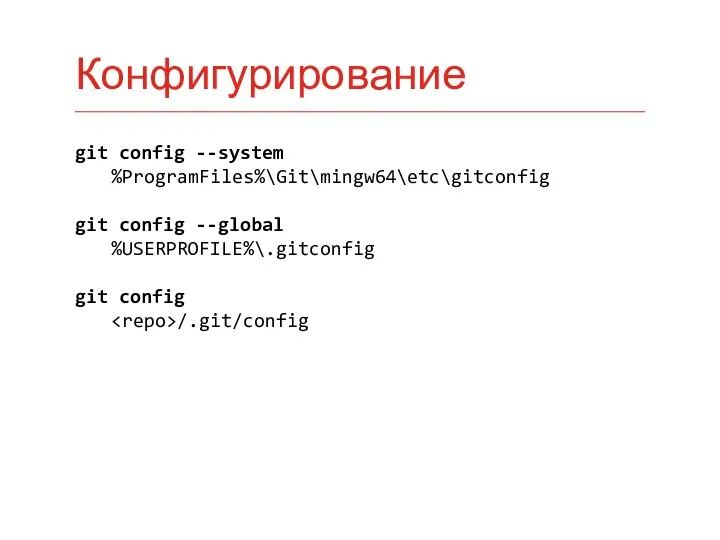 git config --system %ProgramFiles%\Git\mingw64\etc\gitconfig git config --global %USERPROFILE%\.gitconfig git config /.git/config Конфигурирование