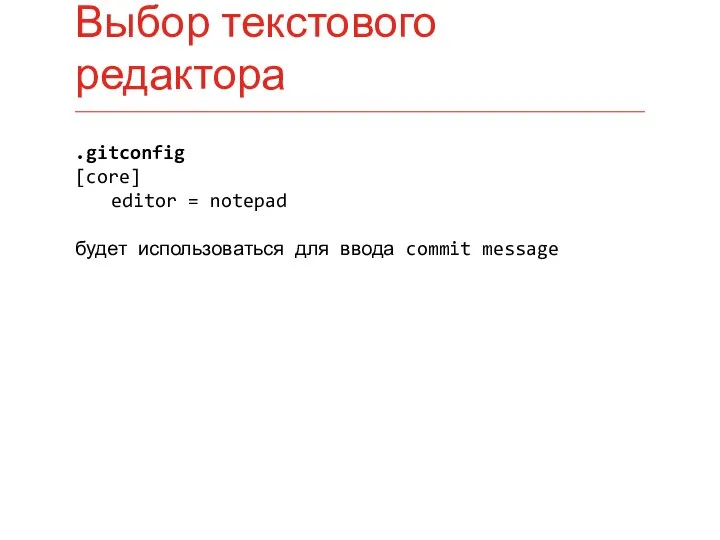 .gitconfig [core] editor = notepad будет использоваться для ввода commit message Выбор текстового редактора