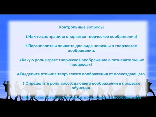 Контрольные вопросы 1.На что,как правило опирается творческое воображение? 2.Перечислите и опишите