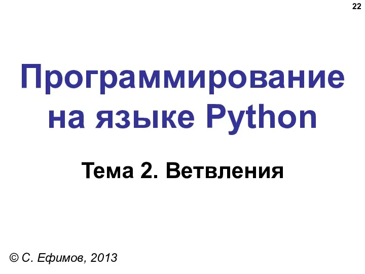 Программирование на языке Python Тема 2. Ветвления © C. Ефимов, 2013