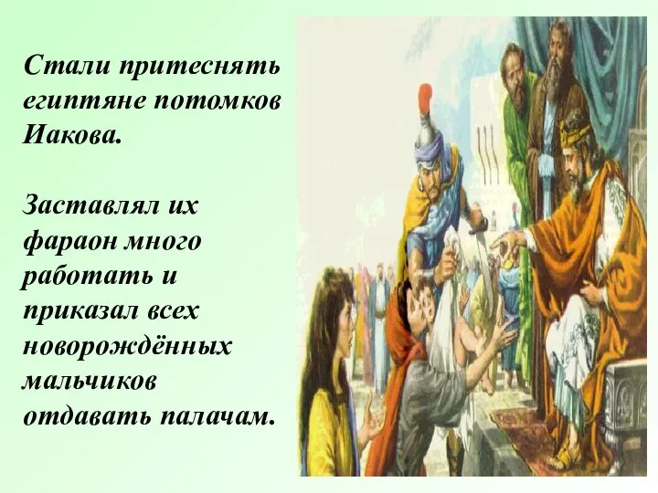 Стали притеснять египтяне потомков Иакова. Заставлял их фараон много работать и