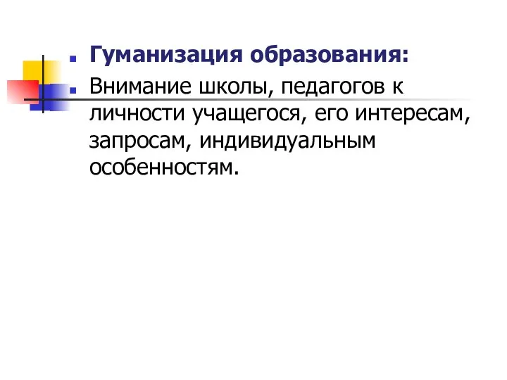 Гуманизация образования: Внимание школы, педагогов к личности учащегося, его интересам, запросам, индивидуальным особенностям.