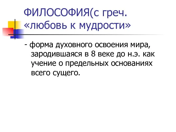 ФИЛОСОФИЯ(с греч. «любовь к мудрости» - форма духовного освоения мира, зародившаяся