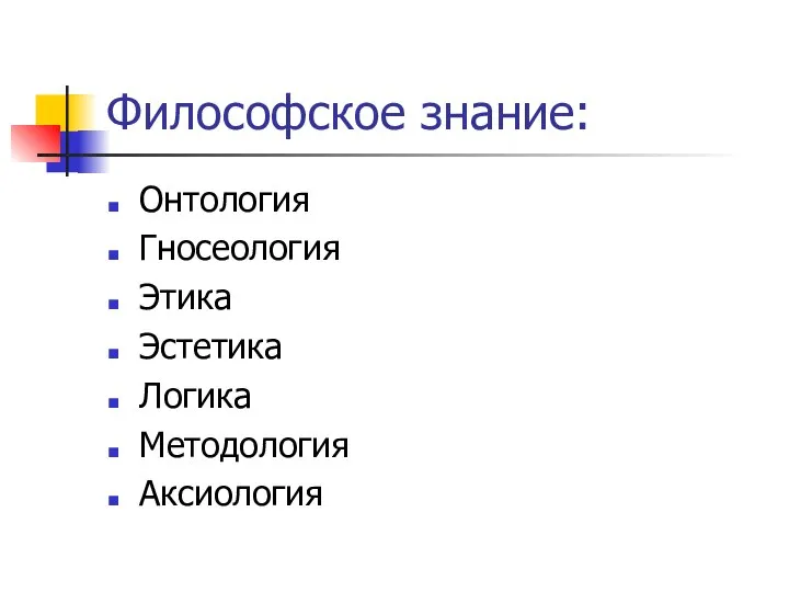 Философское знание: Онтология Гносеология Этика Эстетика Логика Методология Аксиология