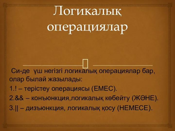 Логикалық операциялар Си-де үш негізгі логикалық операциялар бар,олар былай жазылады: 1.!