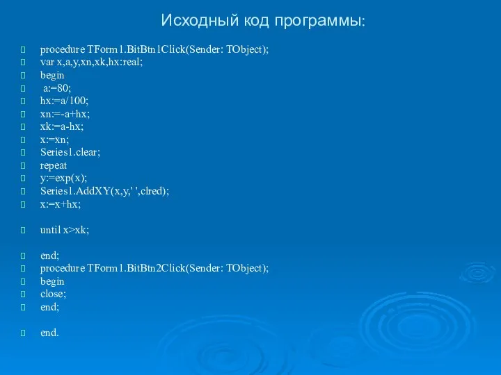 Исходный код программы: procedure TForm1.BitBtn1Click(Sender: TObject); var x,a,y,xn,xk,hx:real; begin a:=80; hx:=a/100;