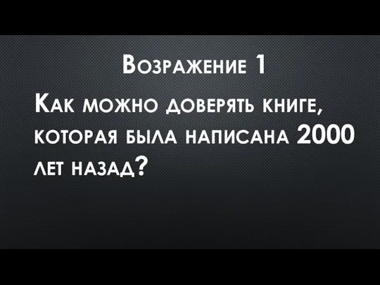 Возражение 1 Как можно доверять книге, которая была написана 2000 лет назад?