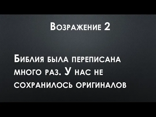 Возражение 2 Библия была переписана много раз. У нас не сохранилось оригиналов