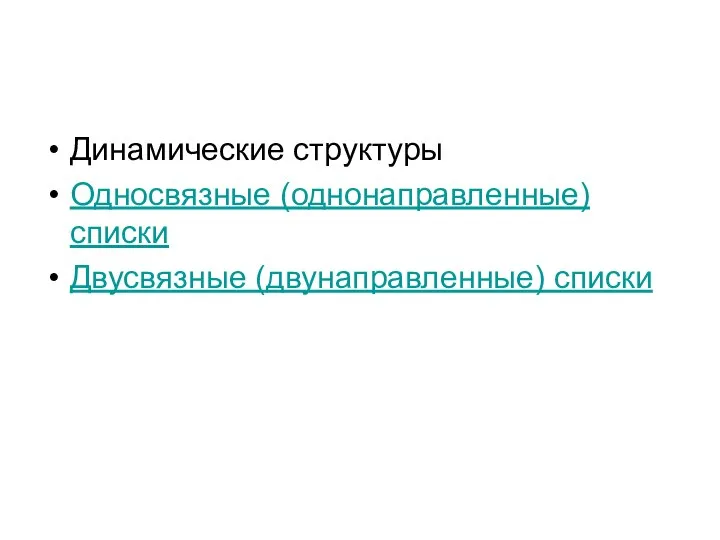 Динамические структуры Односвязные (однонаправленные) списки Двусвязные (двунаправленные) списки