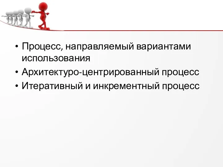 Процесс, направляемый вариантами использования Архитектуро-центрированный процесс Итеративный и инкрементный процесс