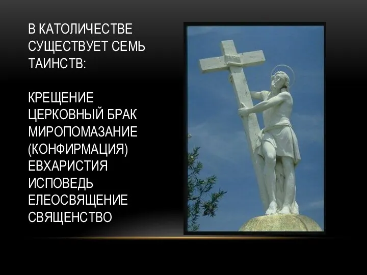 В КАТОЛИЧЕСТВЕ СУЩЕСТВУЕТ СЕМЬ ТАИНСТВ: КРЕЩЕНИЕ ЦЕРКОВНЫЙ БРАК МИРОПОМАЗАНИЕ (КОНФИРМАЦИЯ) ЕВХАРИСТИЯ ИСПОВЕДЬ ЕЛЕОСВЯЩЕНИЕ СВЯЩЕНСТВО