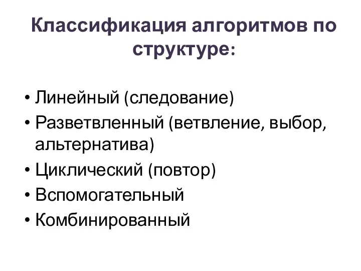 Классификация алгоритмов по структуре: Линейный (следование) Разветвленный (ветвление, выбор, альтернатива) Циклический (повтор) Вспомогательный Комбинированный