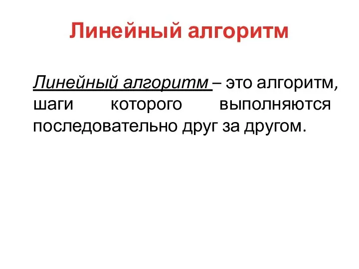 Линейный алгоритм Линейный алгоритм – это алгоритм, шаги которого выполняются последовательно друг за другом.