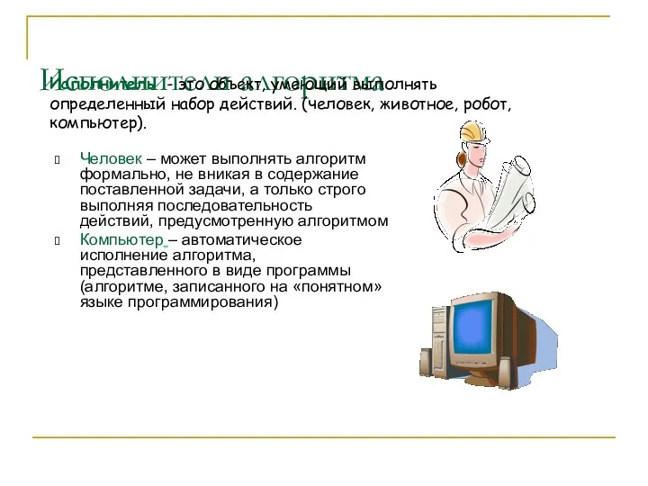 Исполнители алгоритма Человек – может выполнять алгоритм формально, не вникая в