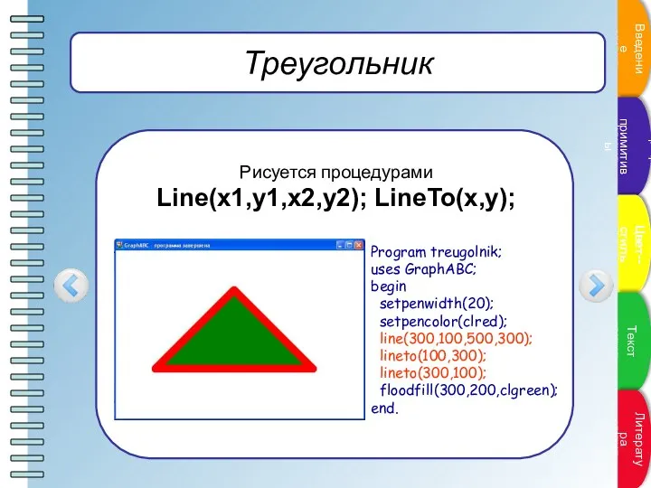 Треугольник Рисуется процедурами Line(x1,y1,x2,y2); LineTo(x,y); Program treugolnik; uses GraphABC; begin setpenwidth(20);