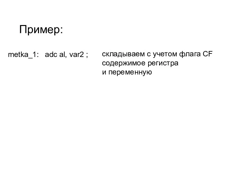 metka_1: adc al, var2 ; складываем с учетом флага CF содержимое регистра и переменную Пример: