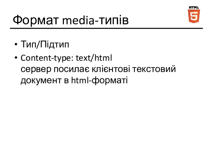 Формат media-типів Тип/Підтип Content-type: text/html сервер посилає клієнтові текстовий документ в html-форматі