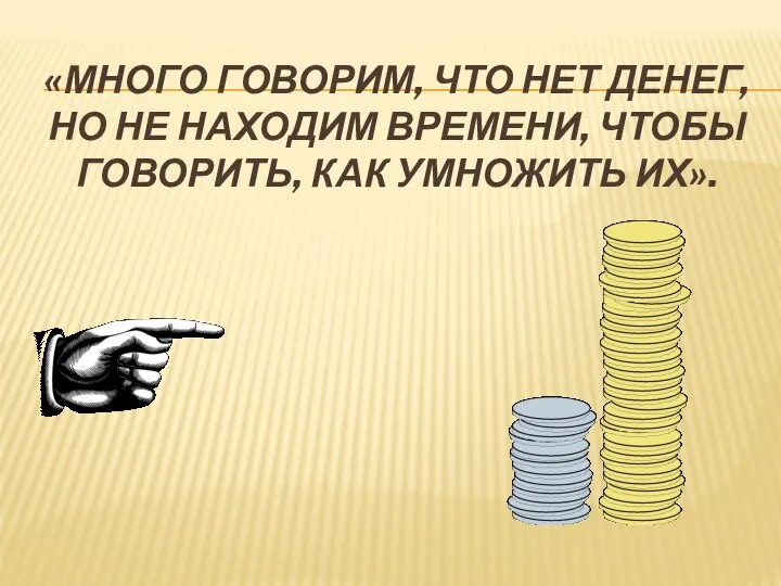 «МНОГО ГОВОРИМ, ЧТО НЕТ ДЕНЕГ, НО НЕ НАХОДИМ ВРЕМЕНИ, ЧТОБЫ ГОВОРИТЬ, КАК УМНОЖИТЬ ИХ».