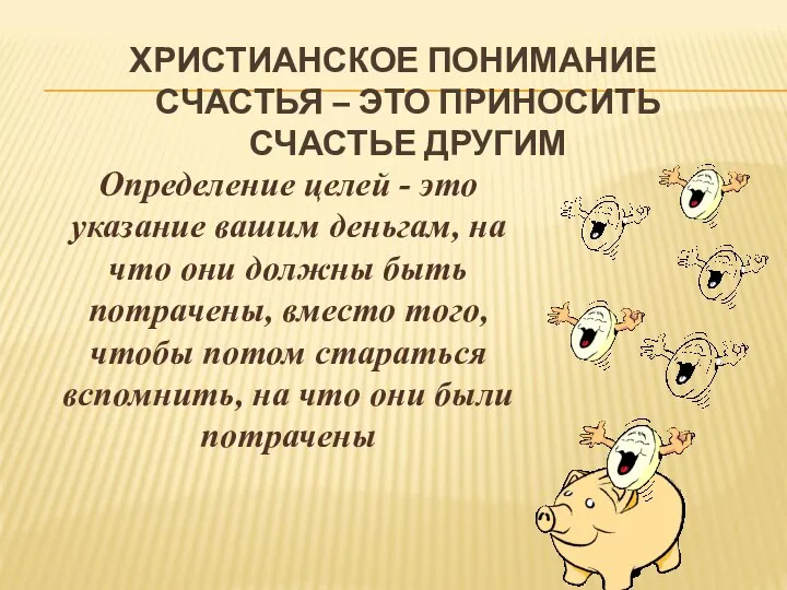 ХРИСТИАНСКОЕ ПОНИМАНИЕ СЧАСТЬЯ – ЭТО ПРИНОСИТЬ СЧАСТЬЕ ДРУГИМ Определение целей -