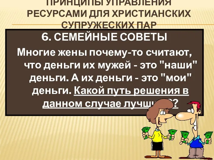 ПРИНЦИПЫ УПРАВЛЕНИЯ РЕСУРСАМИ ДЛЯ ХРИСТИАНСКИХ СУПРУЖЕСКИХ ПАР 6. СЕМЕЙНЫЕ СОВЕТЫ Многие