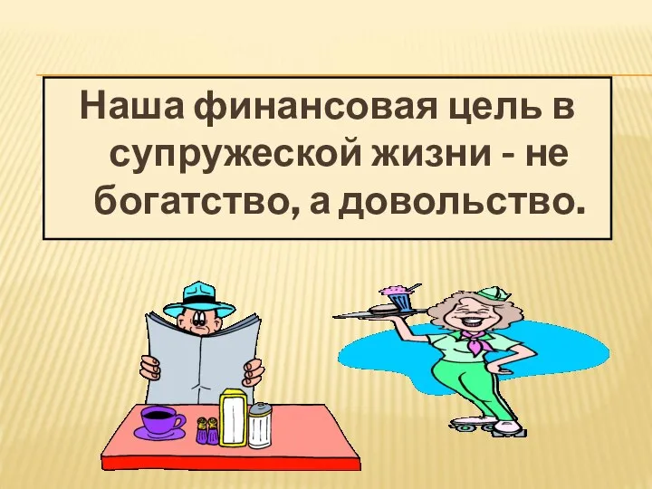 Наша финансовая цель в супружеской жизни - не богатство, а довольство.