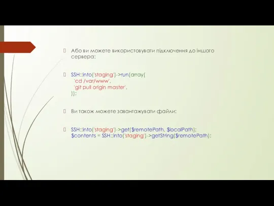 Або ви можете використовувати підключення до іншого сервера: SSH::into('staging')->run(array( 'cd /var/www',