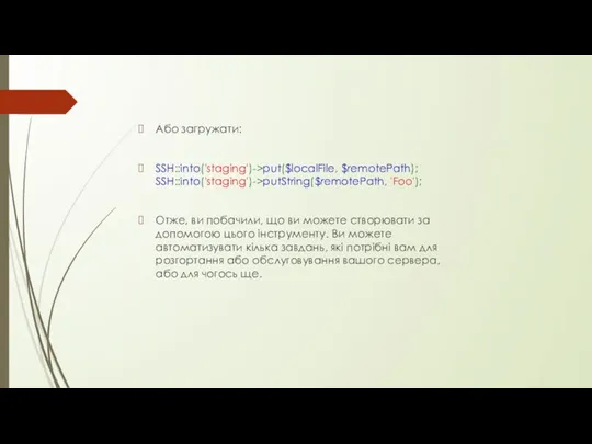 Або загружати: SSH::into('staging')->put($localFile, $remotePath); SSH::into('staging')->putString($remotePath, 'Foo'); Отже, ви побачили, що ви