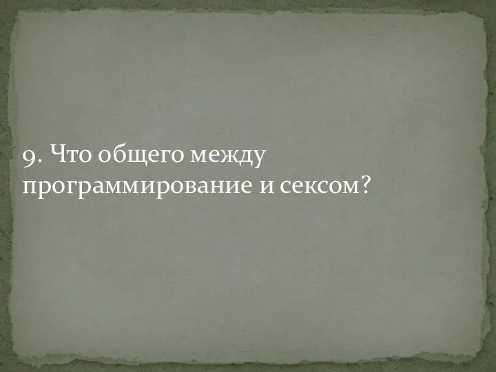 9. Что общего между программирование и сексом?