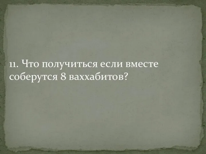 11. Что получиться если вместе соберутся 8 ваххабитов?