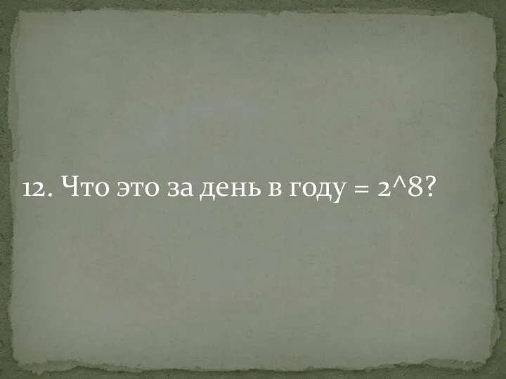 12. Что это за день в году = 2^8?