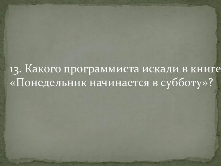 13. Какого программиста искали в книге «Понедельник начинается в субботу»?