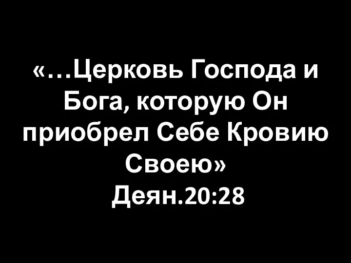 «…Церковь Господа и Бога, которую Он приобрел Себе Кровию Своею» Деян.20:28