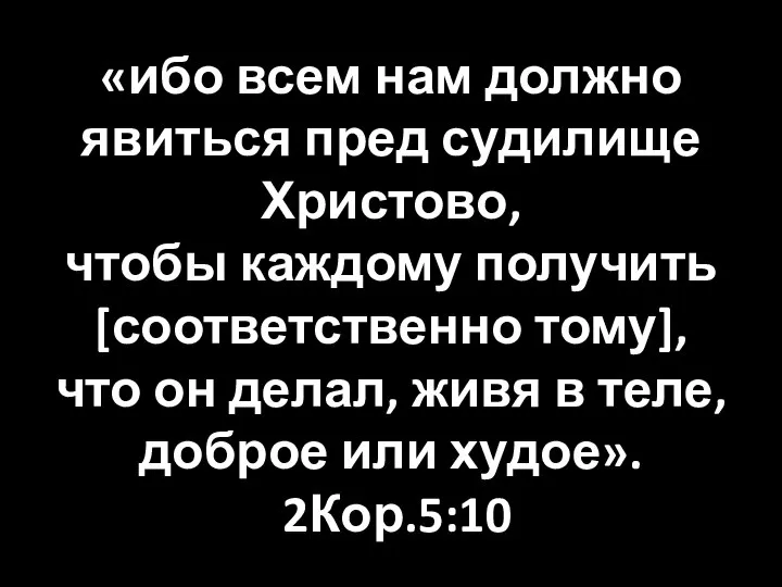 «ибо всем нам должно явиться пред судилище Христово, чтобы каждому получить