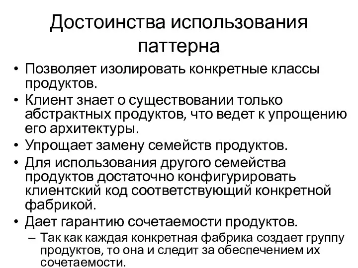 Достоинства использования паттерна Позволяет изолировать конкретные классы продуктов. Клиент знает о