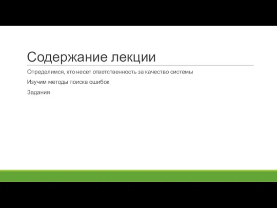 Содержание лекции Определимся, кто несет ответственность за качество системы Изучим методы поиска ошибок Задания