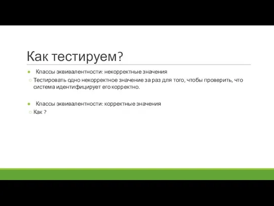 Как тестируем? Классы эквивалентности: некорректные значения Тестировать одно некорректное значение за