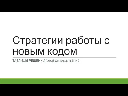 Стратегии работы с новым кодом ТАБЛИЦЫ РЕШЕНИЙ (DECISION TABLE TESTING)