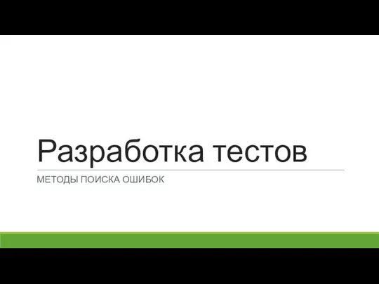 Разработка тестов МЕТОДЫ ПОИСКА ОШИБОК