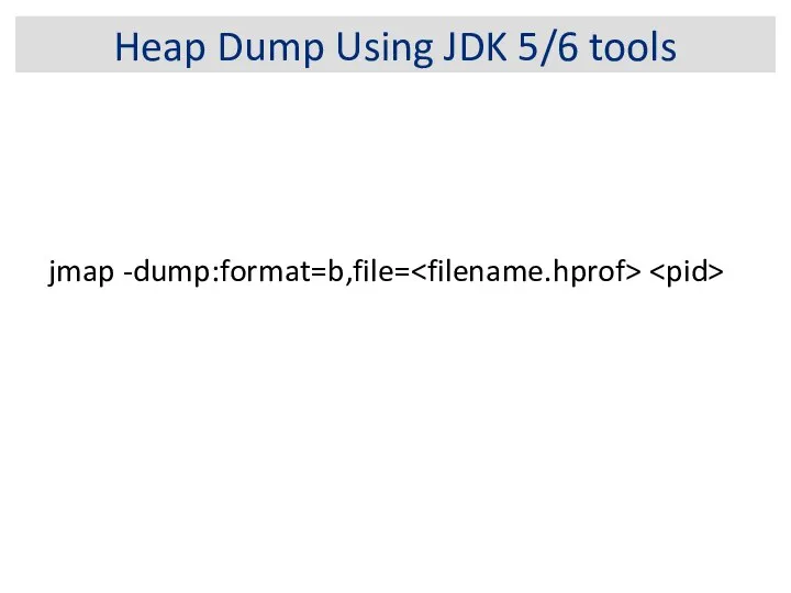 Heap Dump Using JDK 5/6 tools jmap -dump:format=b,file=