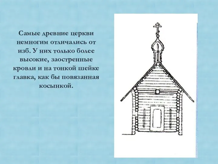 Самые древние церкви немногим отличались от изб. У них только более