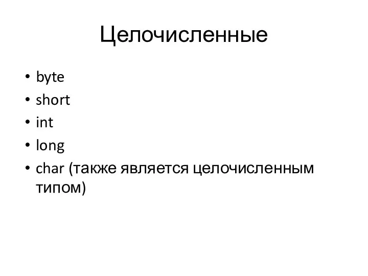 Целочисленные byte short int long char (также является целочисленным типом)