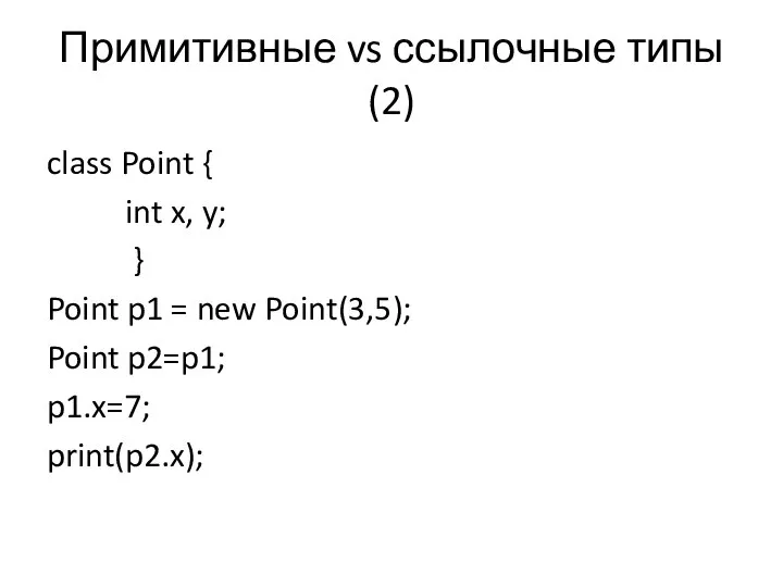 Примитивные vs ссылочные типы (2) class Point { int x, y;