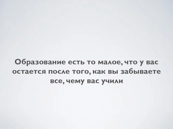 Образование есть то малое, что у вас остается после того, как