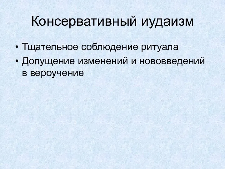 Консервативный иудаизм Тщательное соблюдение ритуала Допущение изменений и нововведений в вероучение