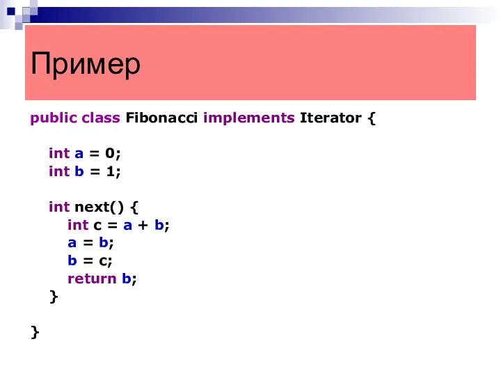 public class Fibonacci implements Iterator { int a = 0; int